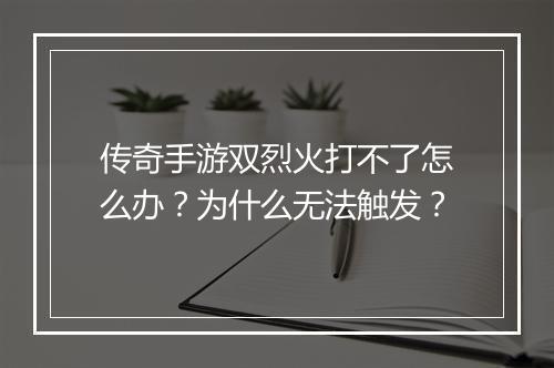 传奇手游双烈火打不了怎么办？为什么无法触发？