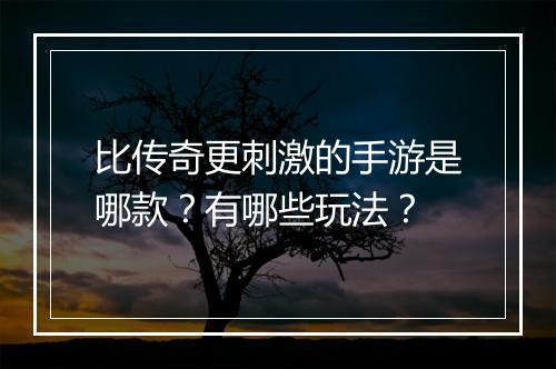 比传奇更刺激的手游是哪款？有哪些玩法？
