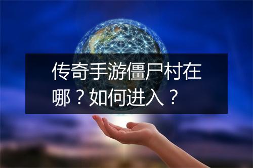传奇手游僵尸村在哪？如何进入？