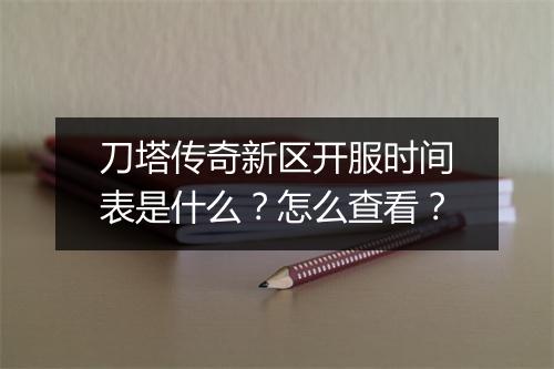 刀塔传奇新区开服时间表是什么？怎么查看？