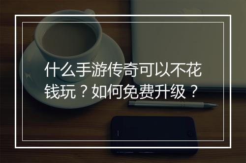 什么手游传奇可以不花钱玩？如何免费升级？