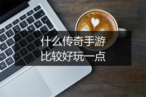 什么传奇手游比较好玩一点