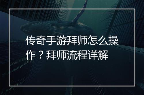 传奇手游拜师怎么操作？拜师流程详解
