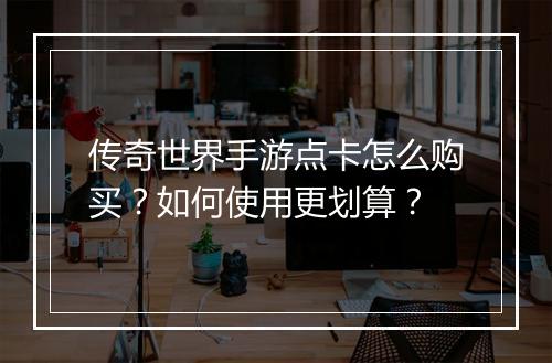传奇世界手游点卡怎么购买？如何使用更划算？