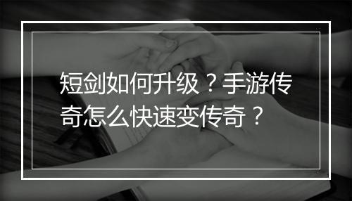 短剑如何升级？手游传奇怎么快速变传奇？
