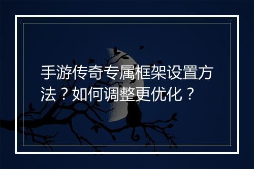 手游传奇专属框架设置方法？如何调整更优化？