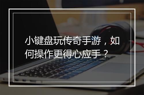 小键盘玩传奇手游，如何操作更得心应手？