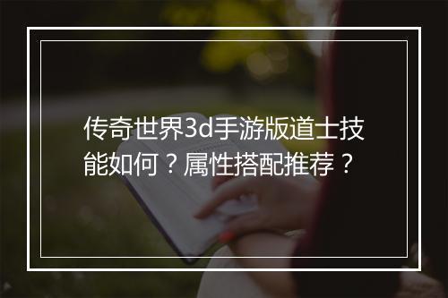 传奇世界3d手游版道士技能如何？属性搭配推荐？