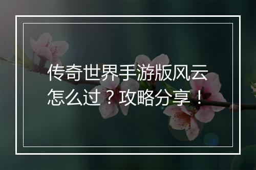 传奇世界手游版风云怎么过？攻略分享！