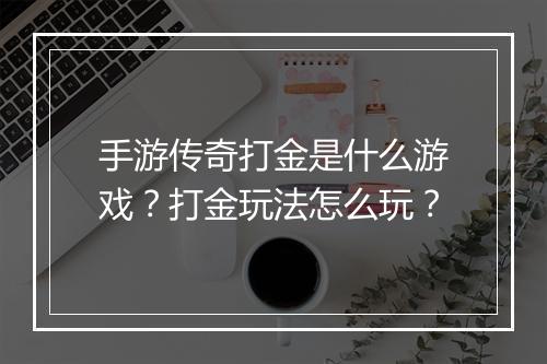 手游传奇打金是什么游戏？打金玩法怎么玩？