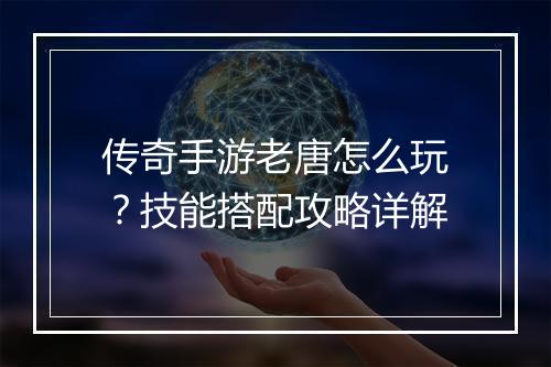 传奇手游老唐怎么玩？技能搭配攻略详解