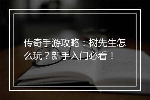 传奇手游攻略：树先生怎么玩？新手入门必看！