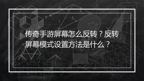 传奇手游屏幕怎么反转？反转屏幕模式设置方法是什么？