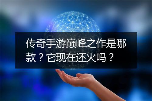 传奇手游巅峰之作是哪款？它现在还火吗？