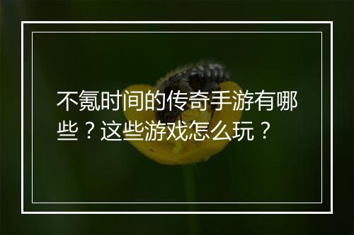不氪时间的传奇手游有哪些？这些游戏怎么玩？