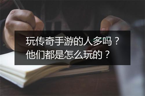 玩传奇手游的人多吗？他们都是怎么玩的？