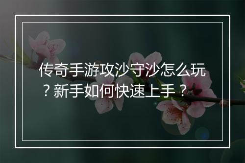 传奇手游攻沙守沙怎么玩？新手如何快速上手？