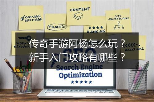 传奇手游阿杨怎么玩？新手入门攻略有哪些？
