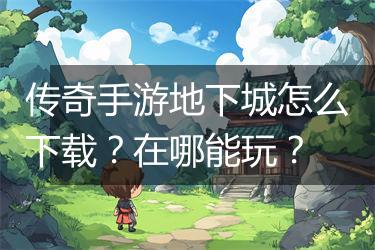 传奇手游地下城怎么下载？在哪能玩？