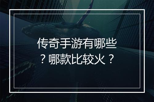 传奇手游有哪些？哪款比较火？