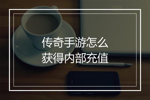 传奇手游怎么获得内部充值