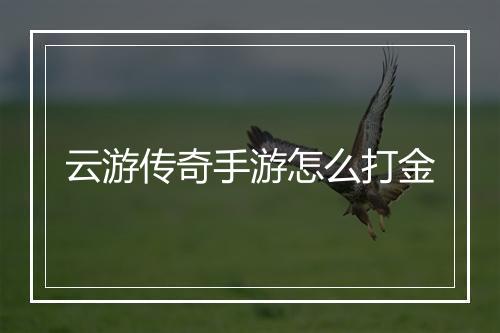 云游传奇手游怎么打金