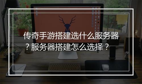 传奇手游搭建选什么服务器？服务器搭建怎么选择？