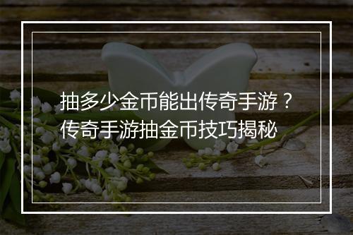 抽多少金币能出传奇手游？传奇手游抽金币技巧揭秘