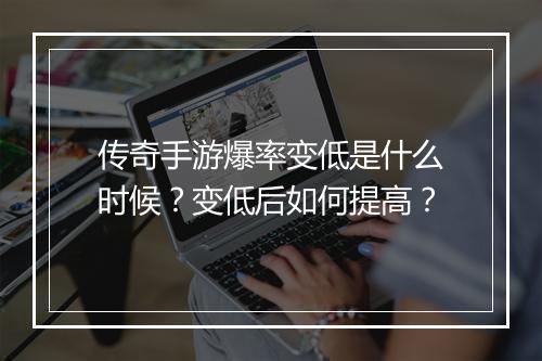 传奇手游爆率变低是什么时候？变低后如何提高？