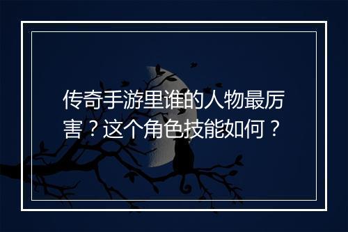 传奇手游里谁的人物最厉害？这个角色技能如何？