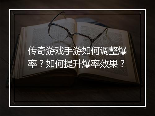 传奇游戏手游如何调整爆率？如何提升爆率效果？