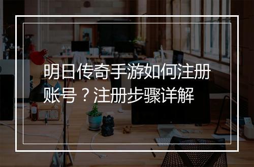 明日传奇手游如何注册账号？注册步骤详解