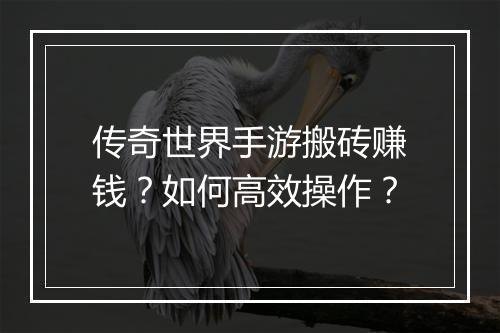 传奇世界手游搬砖赚钱？如何高效操作？