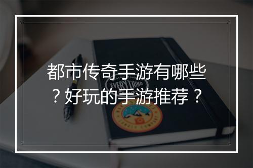 都市传奇手游有哪些？好玩的手游推荐？