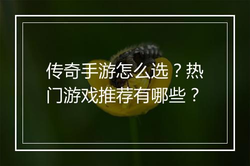 传奇手游怎么选？热门游戏推荐有哪些？