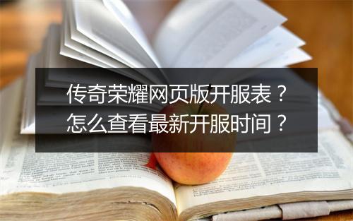 传奇荣耀网页版开服表？怎么查看最新开服时间？