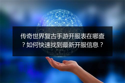 传奇世界复古手游开服表在哪查？如何快速找到最新开服信息？