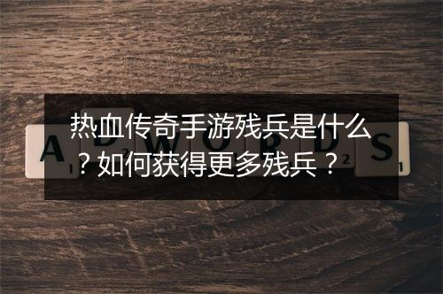 热血传奇手游残兵是什么？如何获得更多残兵？