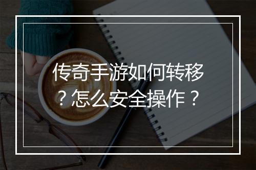 传奇手游如何转移？怎么安全操作？