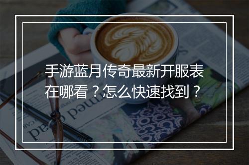 手游蓝月传奇最新开服表在哪看？怎么快速找到？
