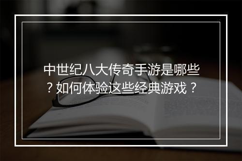 中世纪八大传奇手游是哪些？如何体验这些经典游戏？