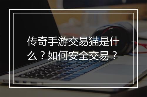 传奇手游交易猫是什么？如何安全交易？