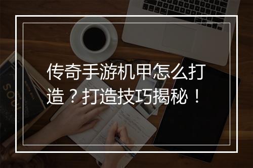 传奇手游机甲怎么打造？打造技巧揭秘！