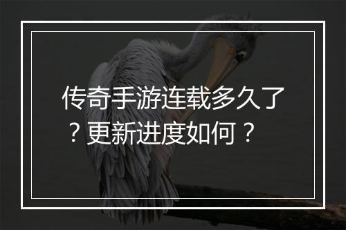 传奇手游连载多久了？更新进度如何？