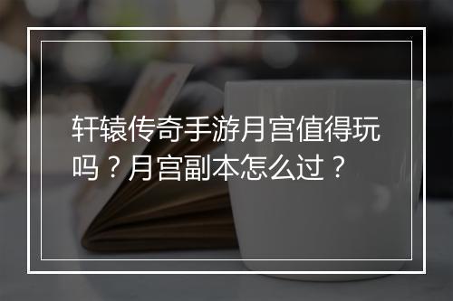 轩辕传奇手游月宫值得玩吗？月宫副本怎么过？