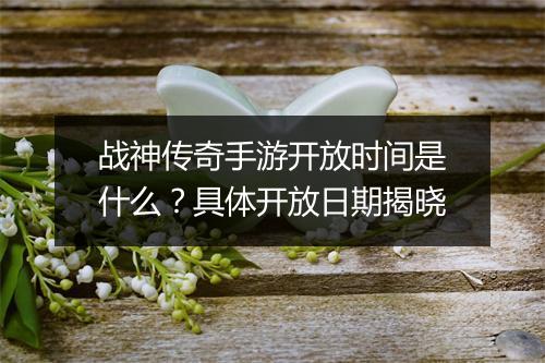 战神传奇手游开放时间是什么？具体开放日期揭晓