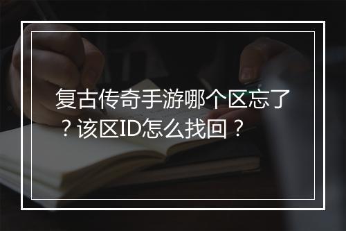 复古传奇手游哪个区忘了？该区ID怎么找回？