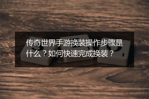 传奇世界手游换装操作步骤是什么？如何快速完成换装？