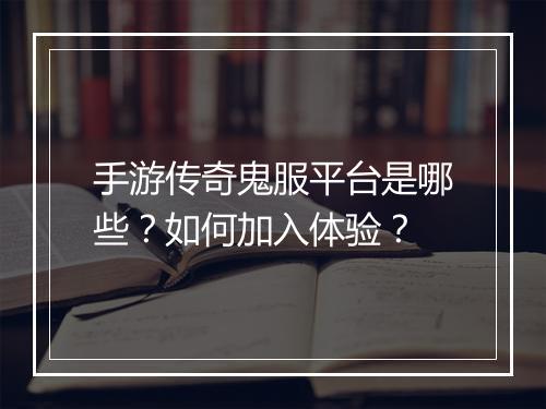 手游传奇鬼服平台是哪些？如何加入体验？