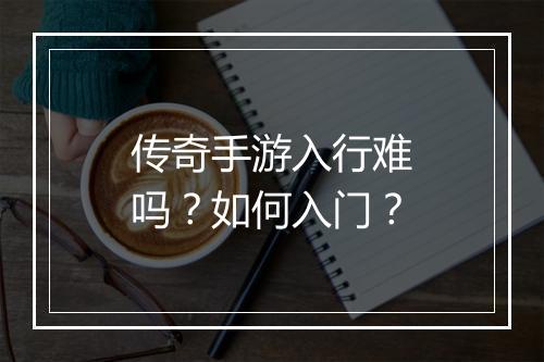 传奇手游入行难吗？如何入门？